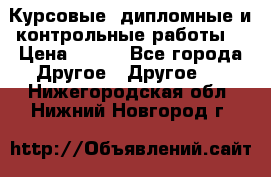 Курсовые, дипломные и контрольные работы! › Цена ­ 100 - Все города Другое » Другое   . Нижегородская обл.,Нижний Новгород г.